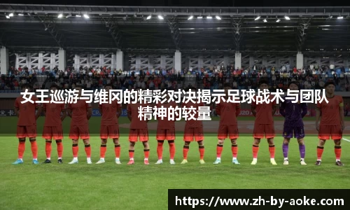 女王巡游与维冈的精彩对决揭示足球战术与团队精神的较量