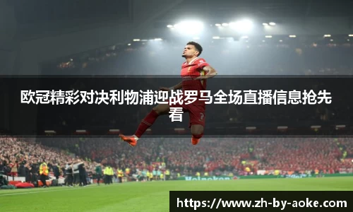 欧冠精彩对决利物浦迎战罗马全场直播信息抢先看