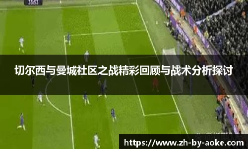 切尔西与曼城社区之战精彩回顾与战术分析探讨
