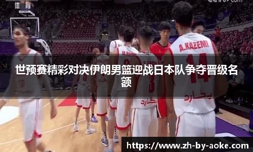 世预赛精彩对决伊朗男篮迎战日本队争夺晋级名额