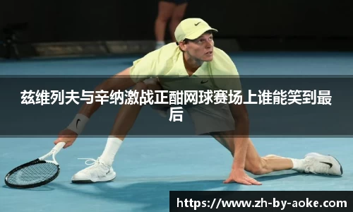 兹维列夫与辛纳激战正酣网球赛场上谁能笑到最后