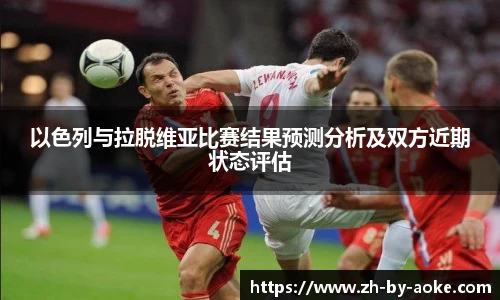 以色列与拉脱维亚比赛结果预测分析及双方近期状态评估