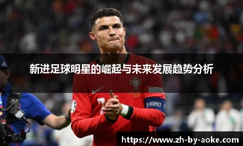 新进足球明星的崛起与未来发展趋势分析
