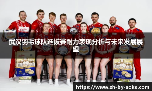 武汉羽毛球队选拔赛耐力表现分析与未来发展展望