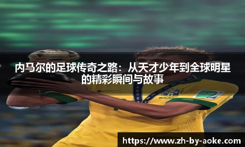 内马尔的足球传奇之路：从天才少年到全球明星的精彩瞬间与故事